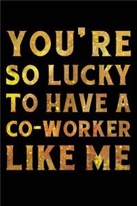 You're So Lucky To Have a Co-Worker Like Me Notebook Gold