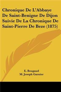 Chronique De L'Abbaye De Saint-Benigne De Dijon Suivie De La Chronique De Saint-Pierre De Beze (1875)