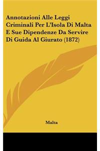 Annotazioni Alle Leggi Criminali Per L'Isola Di Malta E Sue Dipendenze Da Servire Di Guida Al Giurato (1872)