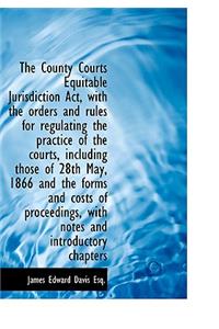 The County Courts Equitable Jurisdiction ACT, with the Orders and Rules for Regulating the Practice