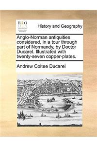 Anglo-Norman Antiquities Considered, in a Tour Through Part of Normandy, by Doctor Ducarel. Illustrated with Twenty-Seven Copper-Plates.