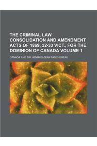 The Criminal Law Consolidation and Amendment Acts of 1869, 32-33 Vict., for the Dominion of Canada Volume 1