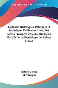 Esquisses Historiques, Politiques Et Statistiques De Buenos Ayres, Des Autres Provinces Unies De Rio De La Plata Et De La Republique De Bolivar (1826)