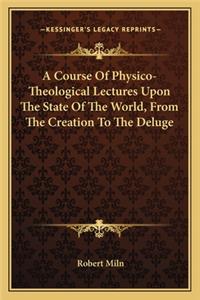 A Course Of Physico-Theological Lectures Upon The State Of The World, From The Creation To The Deluge