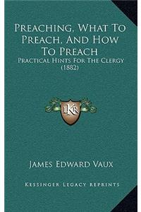 Preaching, What To Preach, And How To Preach