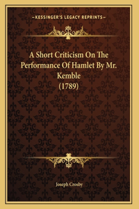 A Short Criticism On The Performance Of Hamlet By Mr. Kemble (1789)