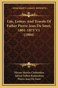 Life, Letters And Travels Of Father Pierre-Jean De Smet, 1801-1873 V1 (1904)