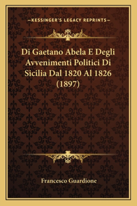 Di Gaetano Abela E Degli Avvenimenti Politici Di Sicilia Dal 1820 Al 1826 (1897)