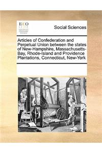 Articles of Confederation and Perpetual Union between the states of New-Hampshire, Massachusetts-Bay, Rhode-Island and Providence Plantations, Connecticut, New-York
