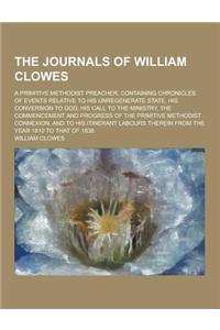 The Journals of William Clowes; A Primitive Methodist Preacher, Containing Chronicles of Events Relative to His Unregenerate State, His Conversion to