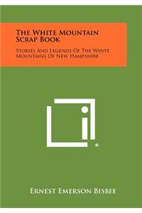 White Mountain Scrap Book: Stories and Legends of the White Mountains of New Hampshire