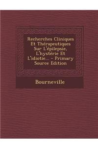 Recherches Cliniques Et Therapeutiques Sur L'Epilepsie, L'Hysterie Et L'Idiotie...