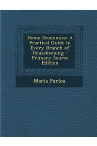 Home Economics: A Practical Guide in Every Branch of Housekeeping