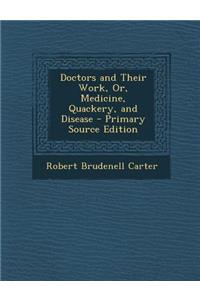 Doctors and Their Work, Or, Medicine, Quackery, and Disease