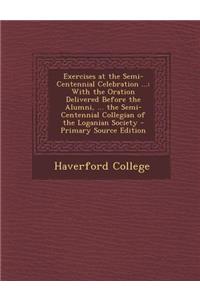Exercises at the Semi-Centennial Celebration ...: With the Oration Delivered Before the Alumni, ... the Semi-Centennial Collegian of the Loganian Society