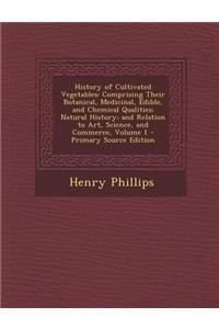 History of Cultivated Vegetables: Comprising Their Botanical, Medicinal, Edible, and Chemical Qualities; Natural History; And Relation to Art, Science, and Commerce, Volume 1