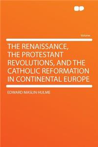 The Renaissance, the Protestant Revolutions, and the Catholic Reformation in Continental Europe
