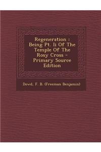 Regeneration: Being PT. II of the Temple of the Rosy Cross - Primary Source Edition