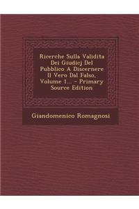 Ricerche Sulla Validita Dei Giudicj del Pubblico a Discernere Il Vero Dal Falso, Volume 1... - Primary Source Edition