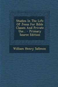 Studies in the Life of Jesus for Bible Classes and Private Use... - Primary Source Edition