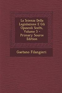 Scienza Della Legislazione E Gli Opuscoli Scelti, Volume 5