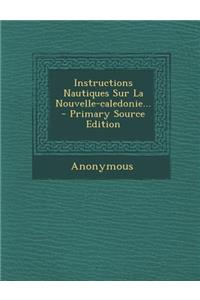 Instructions Nautiques Sur La Nouvelle-Caledonie... - Primary Source Edition
