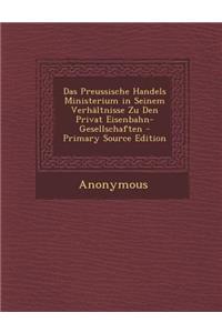 Das Preussische Handels Ministerium in Seinem Verhaltnisse Zu Den Privat Eisenbahn-Gesellschaften