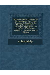 Nouveau Manuel Complet de Galvanoplastie; Ou, Traite Pratique Et Simplifie Des Manipulations Electro-Chimiques Appliquees Aux Arts Et A L'Industrie, Volume 2