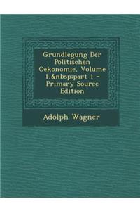Grundlegung Der Politischen Oekonomie, Volume 1, Part 1 - Primary Source Edition