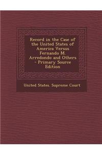 Record in the Case of the United States of America Versus Fernando M. Arredondo and Others