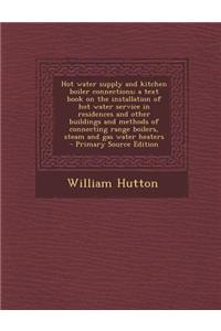 Hot Water Supply and Kitchen Boiler Connections; A Text Book on the Installation of Hot Water Service in Residences and Other Buildings and Methods of Connecting Range Boilers, Steam and Gas Water Heaters