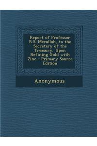 Report of Professor R.S. McCulloh, to the Secretary of the Treasury, Upon Refining Gold with Zinc