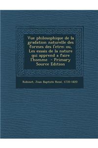 Vue Philosophique de La Gradation Naturelle Des Formes Des L'Etre; Ou, Les Essais de La Nature Qui Apprend a Faire L'Homme - Primary Source Edition