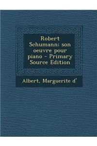 Robert Schumann; son oeuvre pour piano - Primary Source Edition