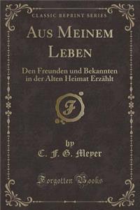 Aus Meinem Leben: Den Freunden Und Bekannten in Der Alten Heimat ErzÃ¤hlt (Classic Reprint)