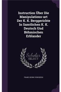 Instruction Uber Die Manipulations-Art Der K. K. Berggerichte in Samtlichen K. K. Deutsch Und Bohmischen Erblander