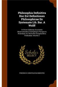 Philosophia Definitiva Hoc Est Definitiones Philosophicae Ex Systemate Lib. Bar. A Wolff