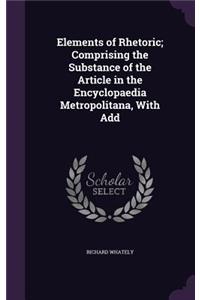 Elements of Rhetoric; Comprising the Substance of the Article in the Encyclopaedia Metropolitana, With Add