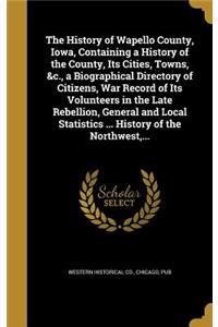 The History of Wapello County, Iowa, Containing a History of the County, Its Cities, Towns, &c., a Biographical Directory of Citizens, War Record of Its Volunteers in the Late Rebellion, General and Local Statistics ... History of the Northwest, ..