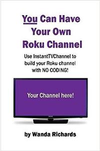 You Can Have Your Own Roku Channel:Use Instanttvchannel to Build Your Roku Channel with No Coding!