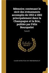 Mémoire; contenant le récit des événements accomplis de 1553 à 1582 principalement dans la Champagne et la Brie, publiés par Félix Bourquelot; Tome 01