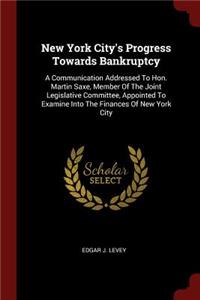 New York City's Progress Towards Bankruptcy: A Communication Addressed to Hon. Martin Saxe, Member of the Joint Legislative Committee, Appointed to Examine Into the Finances of New York City