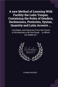 new Method of Learning With Facility the Latin Tongue, Containing the Rules of Genders, Declensions, Preterites, Syntax, Quantity and Latin Accents ...