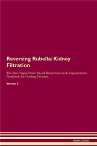 Reversing Rubella: Kidney Filtration The Raw Vegan Plant-Based Detoxification & Regeneration Workbook for Healing Patients. Volume 5