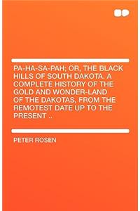 Pa-Ha-Sa-Pah; Or, the Black Hills of South Dakota. a Complete History of the Gold and Wonder-Land of the Dakotas, from the Remotest Date Up to the Pre