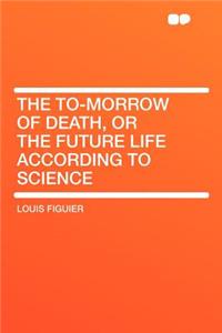 The To-Morrow of Death, or the Future Life According to Science