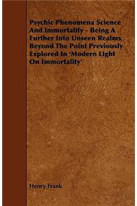 Psychic Phenomena Science And Immortality - Being A Further Into Unseen Realms Beyond The Point Previously Explored In 'Modern Light On Immortality'