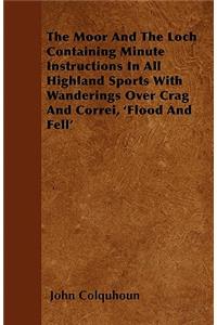 The Moor And The Loch Containing Minute Instructions In All Highland Sports With Wanderings Over Crag And Correi, 'Flood And Fell'