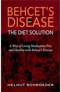 Behcet's Disease/The Diet Solution: A Way of Living Medication Free and Healthy with Behcet's Disease