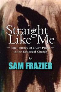 Straight Like Me: The Journey of a Gay Priest in the Episcopal Church